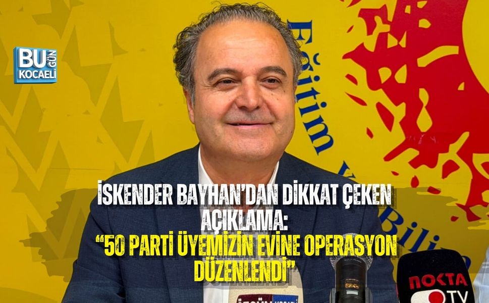 İSKENDER BAYHAN’DAN DİKKAT ÇEKEN AÇIKLAMA: “50 PARTİ ÜYEMİZİN EVİNE OPERASYON DÜZENLENDİ”