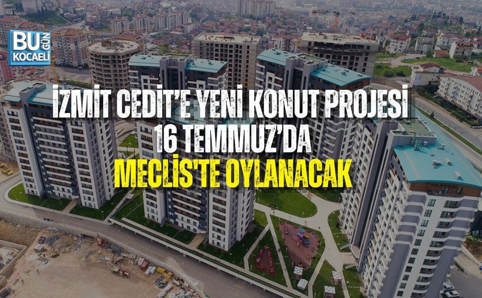 İZMİT CEDİT’E YENİ KONUT PROJESİ: MECLİS'TE OYLANACAK