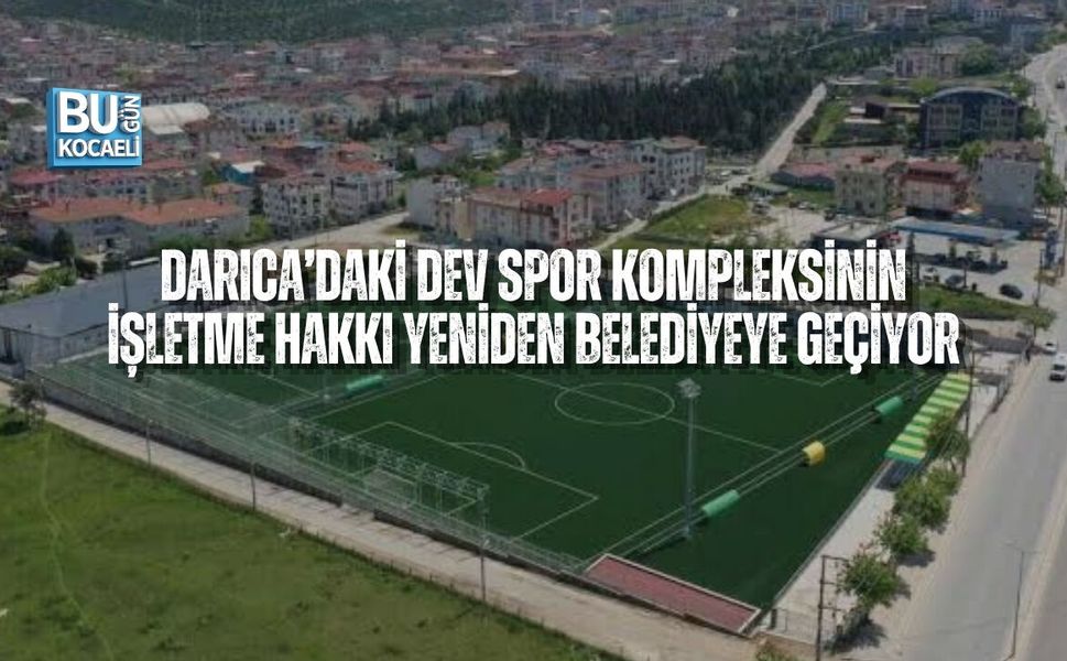 DARICA’DAKİ DEV SPOR KOMPLEKSİNİN İŞLETME HAKKI YENİDEN BELEDİYEYE GEÇİYOR
