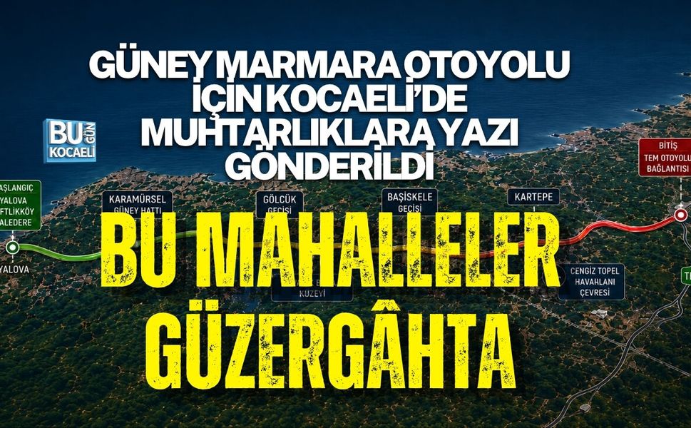 GÜNEY MARMARA OTOYOLU İÇİN KOCAELİ’DE MUHTARLIKLARA YAZI GÖNDERİLDİ: BU MAHALLELER GÜZERGÂHTA
