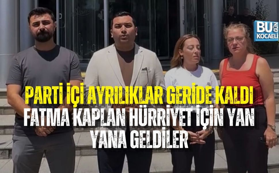PARTİ İÇİ AYRILIKLAR GERİDE KALDI: FATMA KAPLAN HÜRRİYET İÇİN YAN YANA GELDİLER
