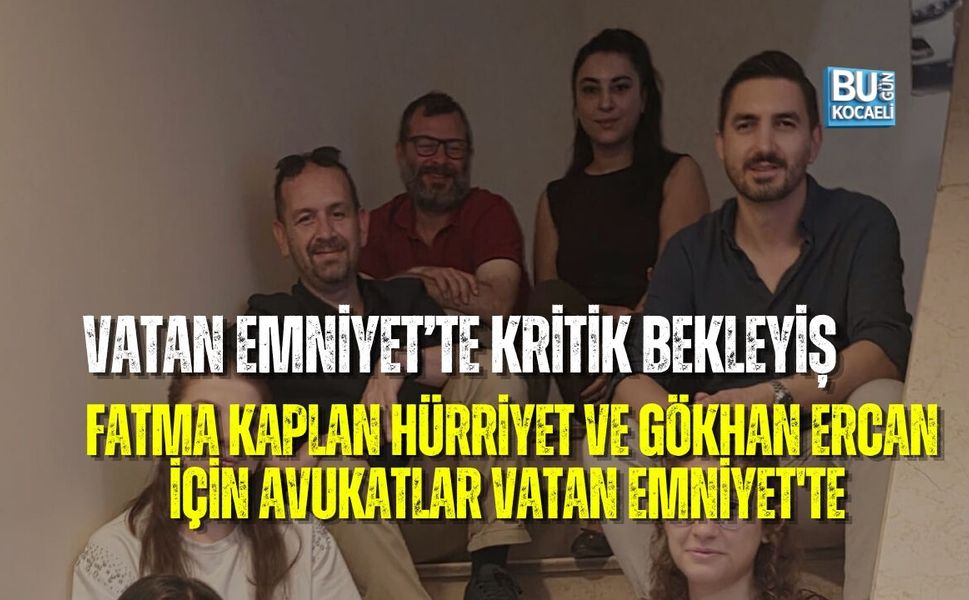 VATAN EMNİYET’TE KRİTİK BEKLEYİŞ: FATMA KAPLAN HÜRRİYET VE GÖKHAN ERCAN İÇİN KOCAELİ'Lİ AVUKATLAR VATAN EMNİYET'TE