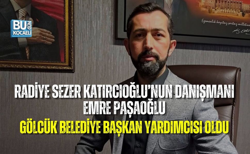 RADİYE SEZER KATIRCIOĞLU’NUN DANIŞMANI EMRE PAŞAOĞLU, GÖLCÜK BELEDİYE BAŞKAN YARDIMCISI OLDU