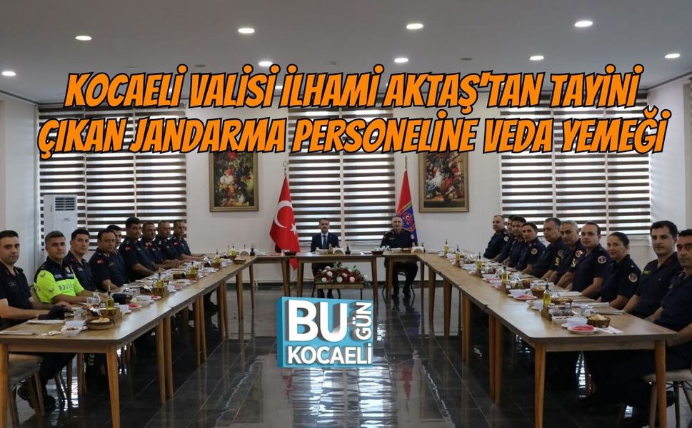 KOCAELİ VALİSİ İLHAMİ AKTAŞ'TAN TAYİNİ ÇIKAN JANDARMA PERSONELİNE VEDA YEMEĞİ