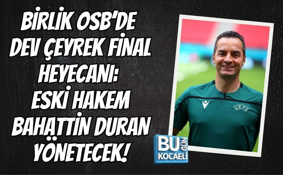 BİRLİK OSB’DE DEV ÇEYREK FİNAL HEYECANI: FİNALİ FİFA KOKARTLI ESKİ HAKEM BAHATTİN DURAN YÖNETECEK!