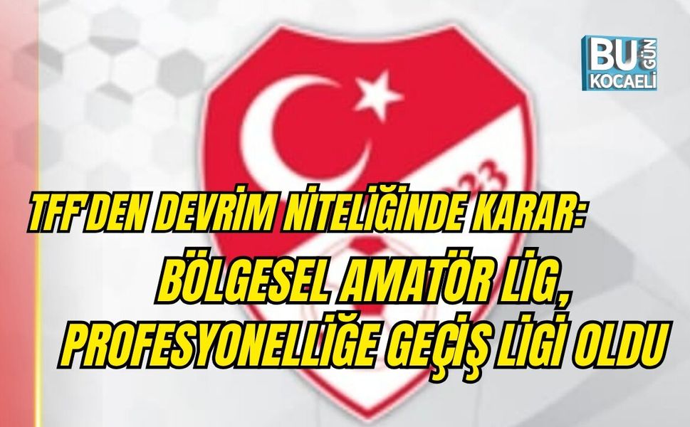 TFF'DEN DEVRİM NİTELİĞİNDE KARAR: BÖLGESEL AMATÖR LİG, PROFESYONELLİĞE GEÇİŞ LİGİ OLDU