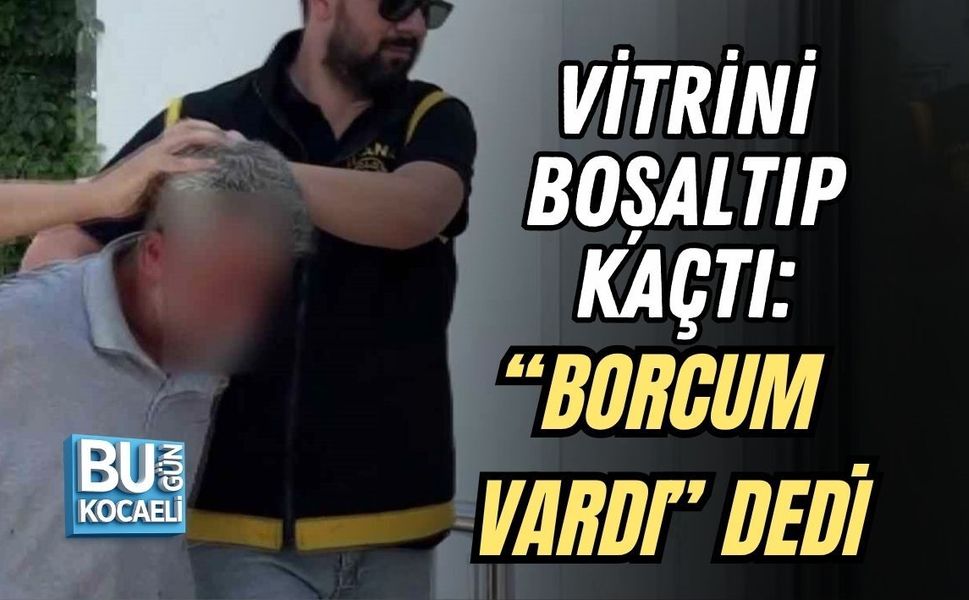 VİTRİNİ BOŞALTIP KAÇTI: “BORCUM VARDI” DEDİ
