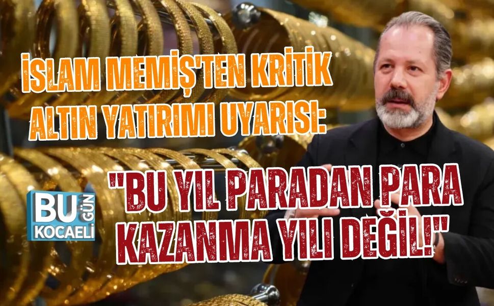 İSLAM MEMİŞ'TEN KRİTİK ALTIN YATIRIMI UYARISI: "BU YIL PARADAN PARA KAZANMA YILI DEĞİL!"