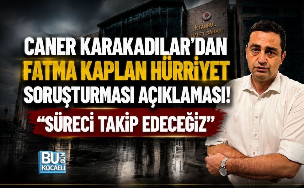 CANER KARAKADILAR’DAN FATMA KAPLAN HÜRRİYET SORUŞTURMASI AÇIKLAMASI! “SÜRECİ TAKİP EDECEĞİZ”