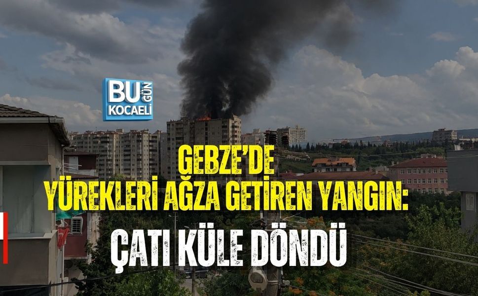 GEBZE’DE YÜREKLERİ AĞZA GETİREN YANGIN: ÇATI KÜLE DÖNDÜ