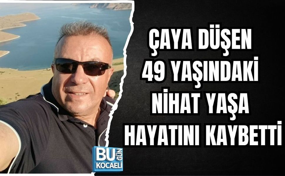 ÇAYA DÜŞEN 49 YAŞINDAKİ NİHAT YAŞA HAYATINI KAYBETTİ