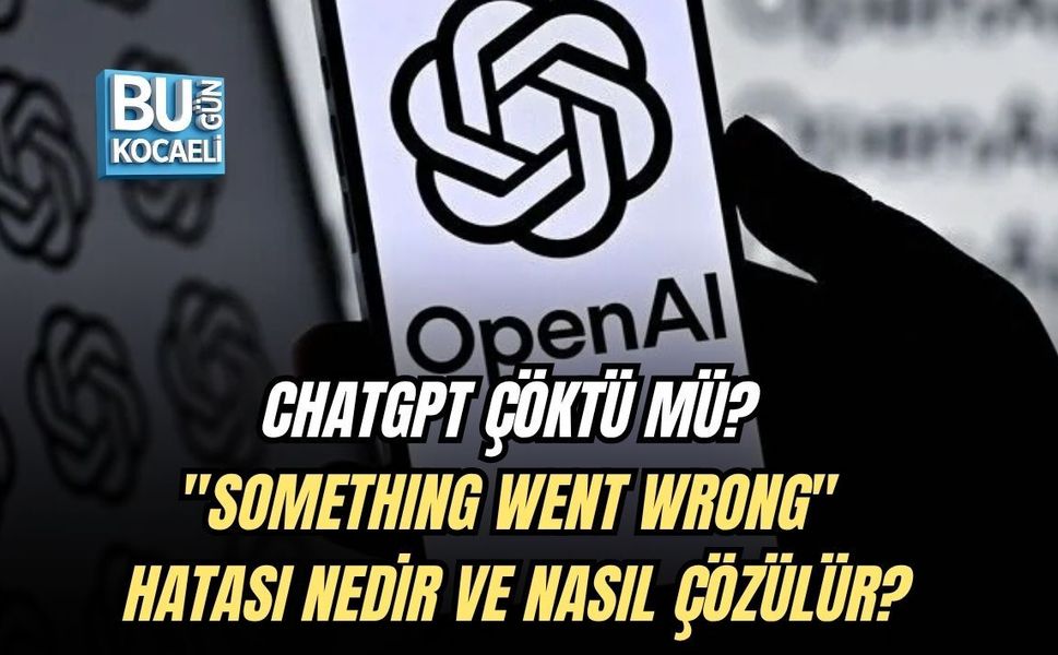 CHATGPT ÇÖKTÜ MÜ? "SOMETHING WENT WRONG" HATASI NEDİR VE NASIL ÇÖZÜLÜR?