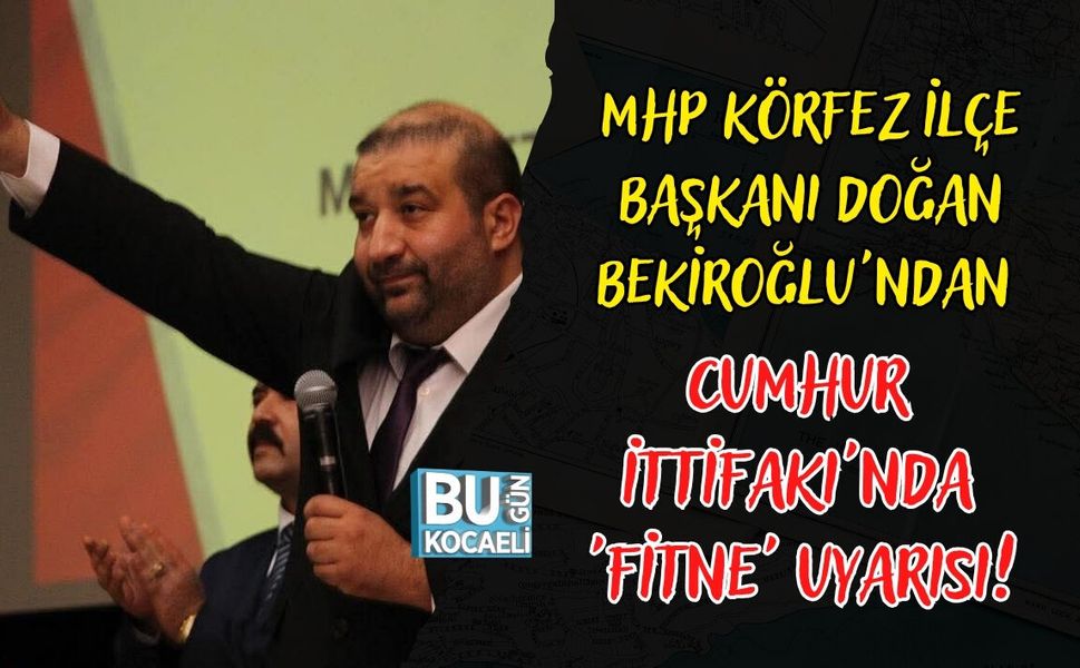 MHP KÖRFEZ İLÇE BAŞKANI DOĞAN BEKİROĞLU'NDAN CUMHUR İTTİFAKI'NDA 'FİTNE' UYARISI!