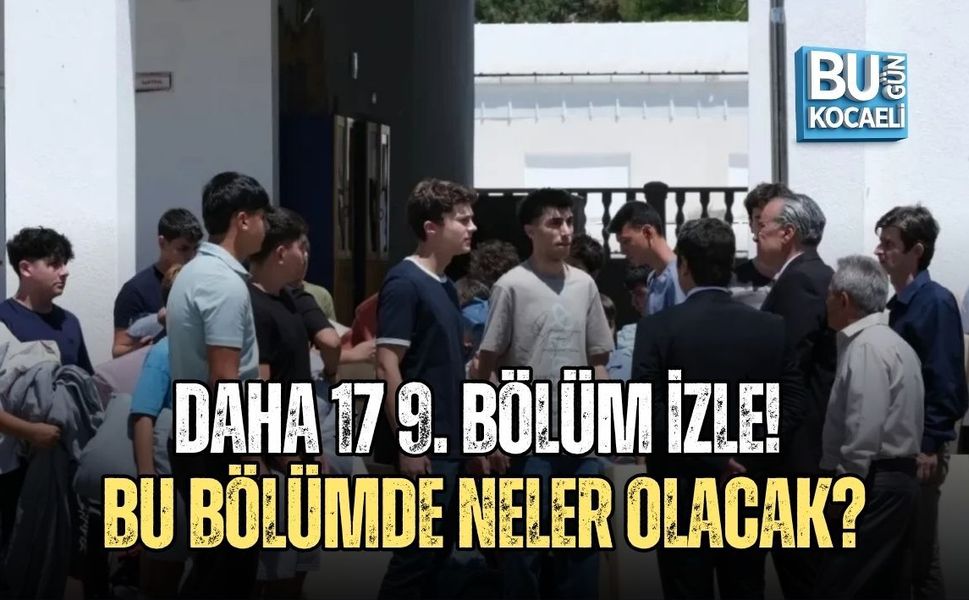 DAHA 17 9. BÖLÜM İZLE! BU BÖLÜMDE NELER OLACAK?