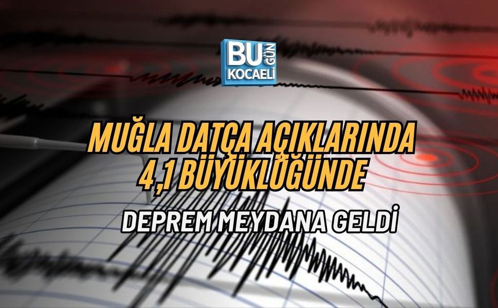 MUĞLA DATÇA AÇIKLARINDA 4,1 BÜYÜKLÜĞÜNDE DEPREM MEYDANA GELDİ