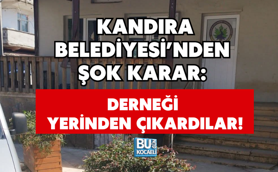 KANDIRA BELEDİYESİ’NDEN ŞOK KARAR: DERNEĞİ YERİNDEN ÇIKARDILAR!