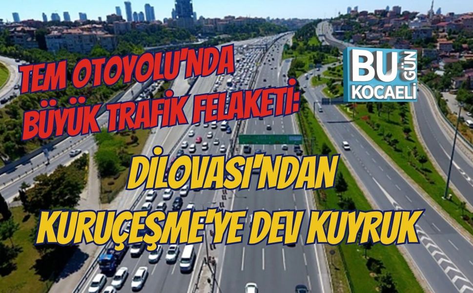 TEM OTOYOLU'NDA BÜYÜK TRAFİK FELAKETİ: DİLOVASI'NDAN KURUÇEŞME'YE DEV KUYRUK