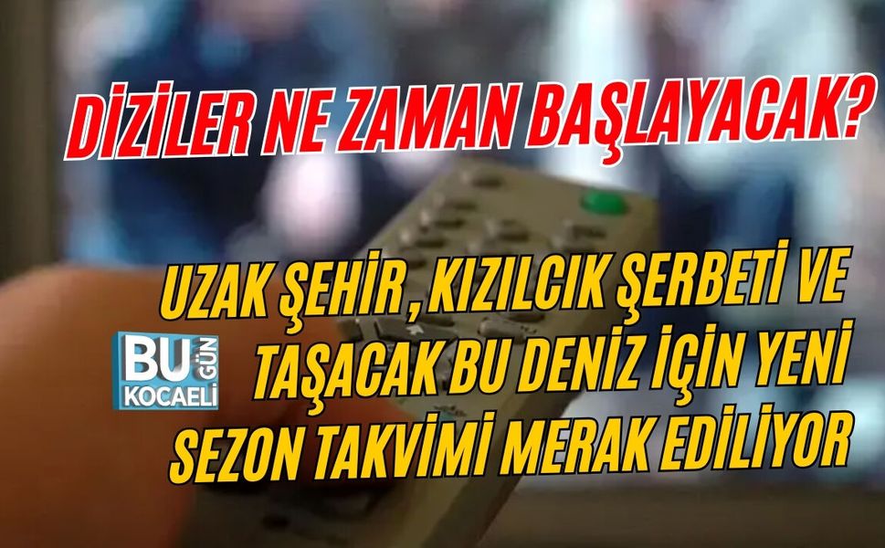 DİZİLER NE ZAMAN BAŞLAYACAK? UZAK ŞEHİR, KIZILCIK ŞERBETİ VE TAŞACAK BU DENİZ İÇİN YENİ SEZON TAKVİMİ MERAK EDİLİYOR