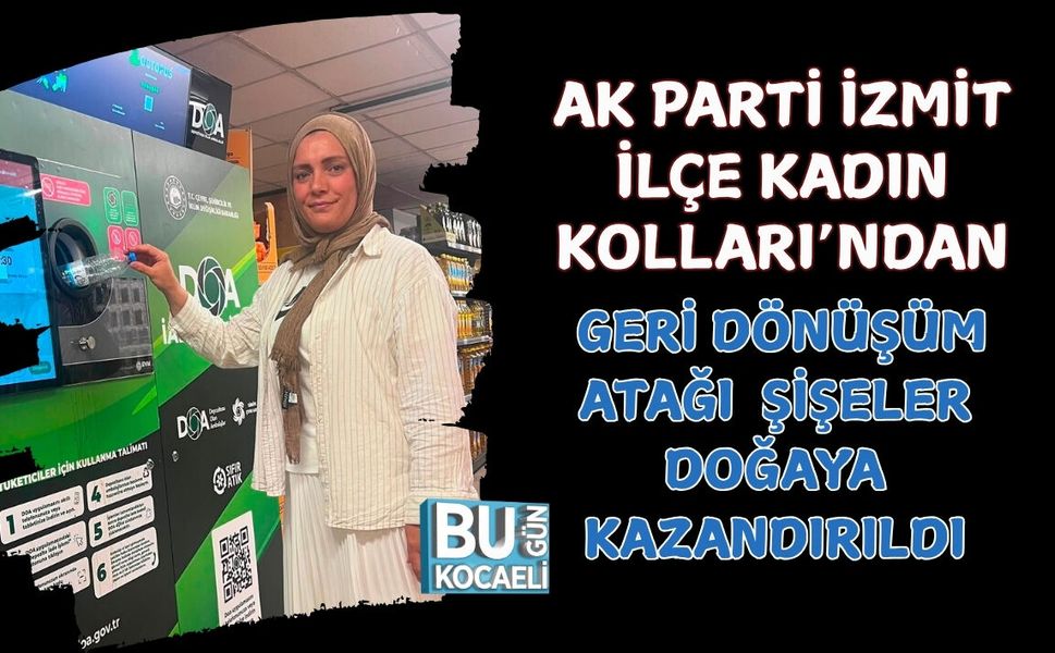AK PARTİ İZMİT İLÇE KADIN KOLLARI’NDAN GERİ DÖNÜŞÜM ATAĞI: ŞİŞELER DOĞAYA KAZANDIRILDI