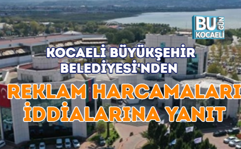 KOCAELİ BÜYÜKŞEHİR BELEDİYESİ'NDEN REKLAM HARCAMALARI İDDİALARINA YANIT