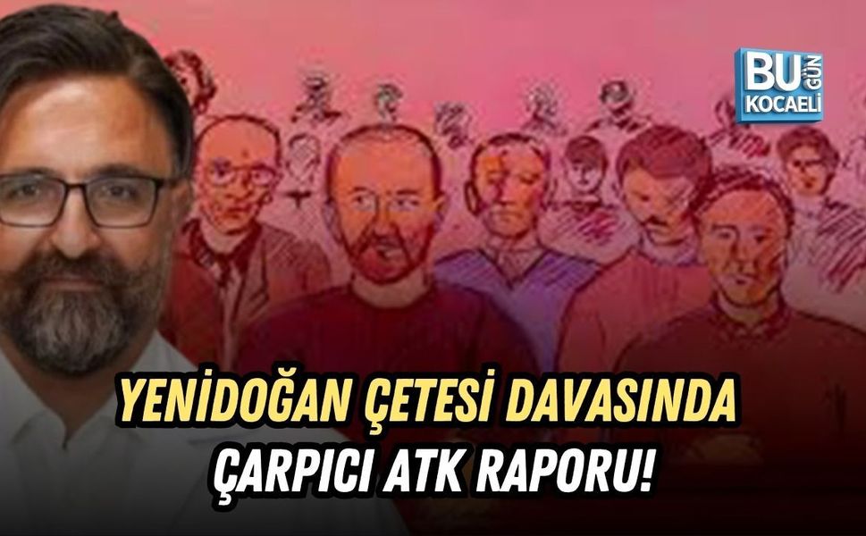YENİDOĞAN ÇETESİ DAVASINDA ÇARPICI ATK RAPORU!