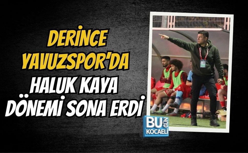 DERİNCE YAVUZSPOR’DA HALUK KAYA DÖNEMİ SONA ERDİ
