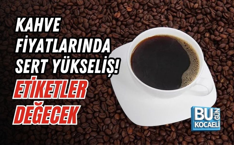 KAHVE FİYATLARINDA SERT YÜKSELİŞ! ETİKETLER DEĞECEK