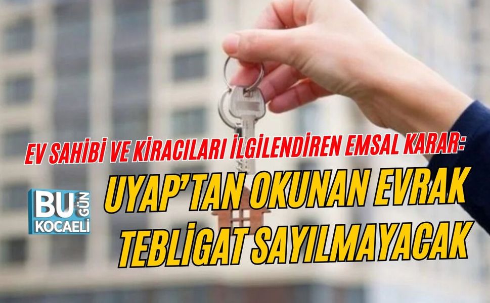EV SAHİBİ VE KİRACILARI İLGİLENDİREN EMSAL KARAR: UYAP’TAN OKUNAN EVRAK TEBLİGAT SAYILMAYACAK