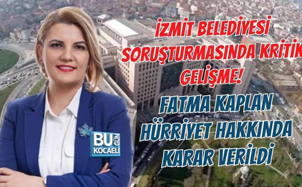 İZMİT BELEDİYESİ SORUŞTURMASINDA KRİTİK GELİŞME! FATMA KAPLAN HÜRRİYET HAKKINDA KARAR VERİLDİ
