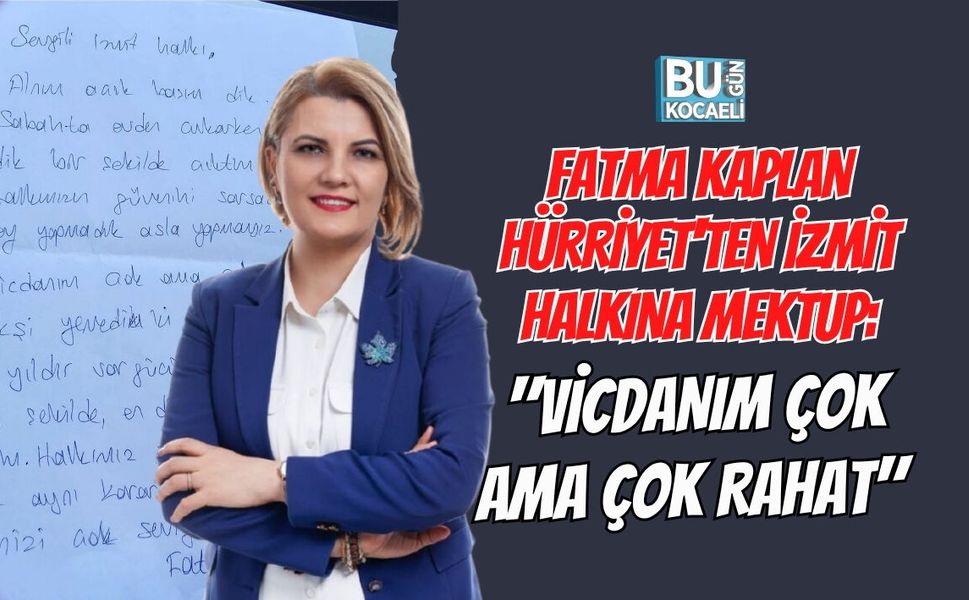 FATMA KAPLAN HÜRRİYET'TEN İZMİT HALKINA MEKTUP: "VİCDANIM ÇOK AMA ÇOK RAHAT"