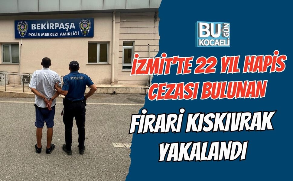 İZMİT'TE 22 YIL HAPİS CEZASI BULUNAN FİRARİ KISKIVRAK YAKALANDI