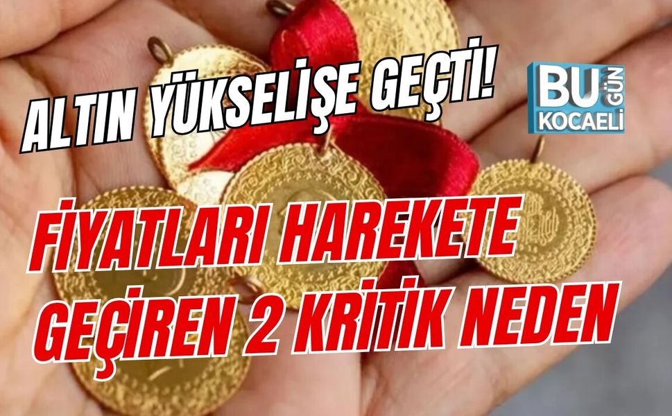 ALTIN YÜKSELİŞE GEÇTİ! FİYATLARI HAREKETE GEÇİREN 2 KRİTİK NEDEN