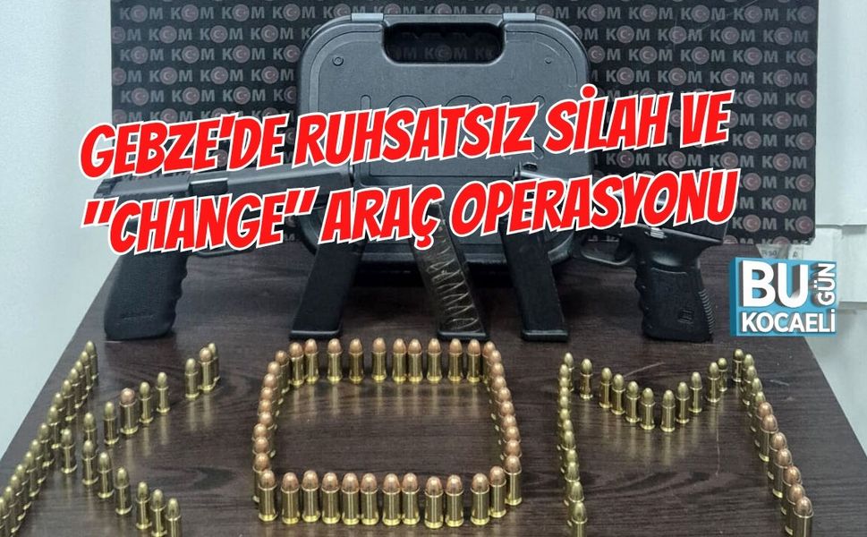 GEBZE'DE RUHSATSIZ SİLAH VE "CHANGE" ARAÇ OPERASYONU