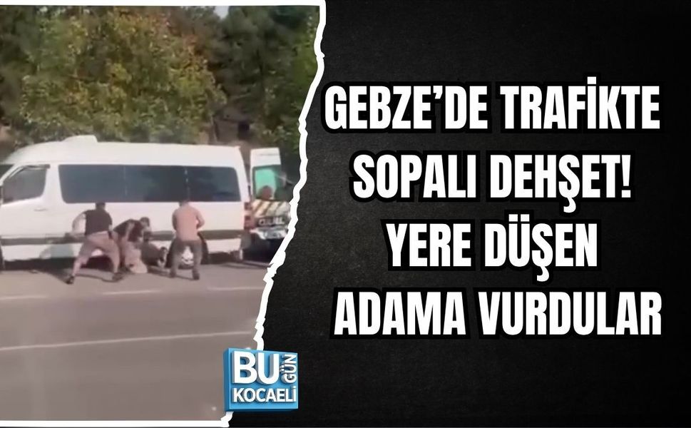 GEBZE’DE TRAFİKTE SOPALI DEHŞET! YERE DÜŞEN ADAMA VURDULAR