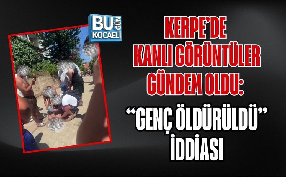 KERPE’DE KANLI GÖRÜNTÜLER GÜNDEM OLDU: “GENÇ ÖLDÜRÜLDÜ” İDDİASI