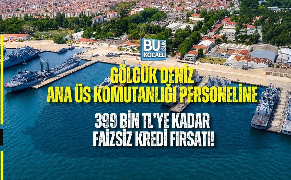 GÖLCÜK DENİZ ANA ÜS KOMUTANLIĞI PERSONELİNE 399 BİN TL’YE KADAR FAİZSİZ KREDİ FIRSATI!