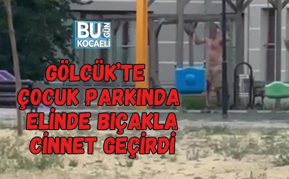GÖLCÜK’TE ÇOCUK PARKINDA ELİNDE BIÇAKLA CİNNET GEÇİRDİ