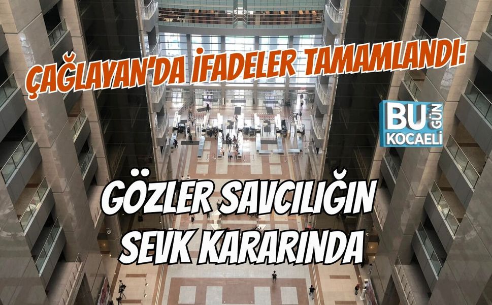 ÇAĞLAYAN’DA İFADELER TAMAMLANDI: GÖZLER SAVCILIĞIN SEVK KARARINDA