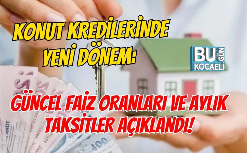 KONUT KREDİLERİNDE YENİ DÖNEM: GÜNCEL FAİZ ORANLARI VE AYLIK TAKSİTLER AÇIKLANDI!