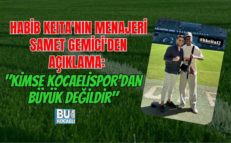 HABİB KEITA'NIN MENAJERİ SAMET GEMİCİ'DEN AÇIKLAMA: "KİMSE KOCAELİSPOR'DAN BÜYÜK DEĞİLDİR"