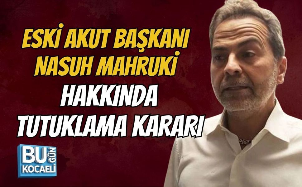 ESKİ AKUT BAŞKANI NASUH MAHRUKİ HAKKINDA TUTUKLAMA KARARI