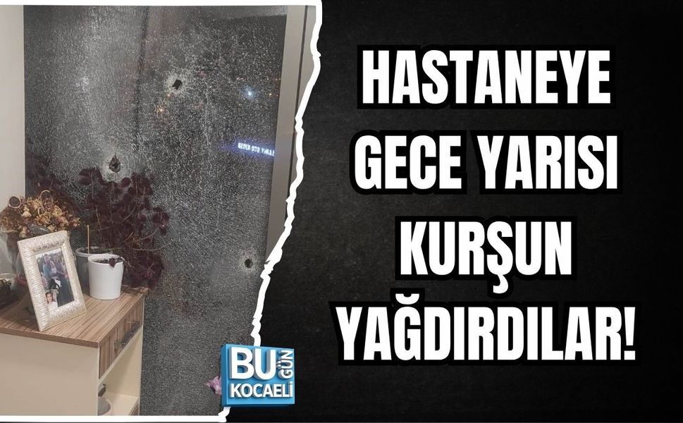 HASTANEYE GECE YARISI KURŞUN YAĞDIRDILAR!