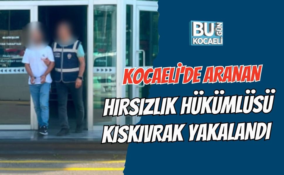 KOCAELİ'DE ARANAN HIRSIZLIK HÜKÜMLÜSÜ KISKIVRAK YAKALANDI