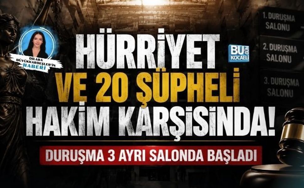 HÜRRİYET VE 20 ŞÜPHELİ HAKİM KARŞISINDA! DURUŞMA 3 AYRI SALONDA BAŞLADI