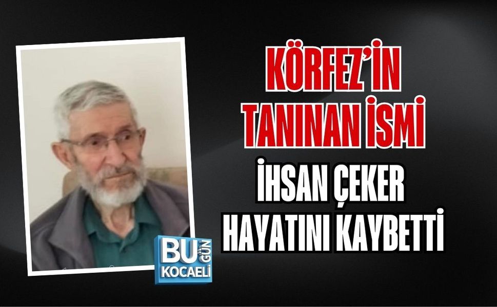 KÖRFEZ’İN TANINAN İSMİ İHSAN ÇEKER HAYATINI KAYBETTİ