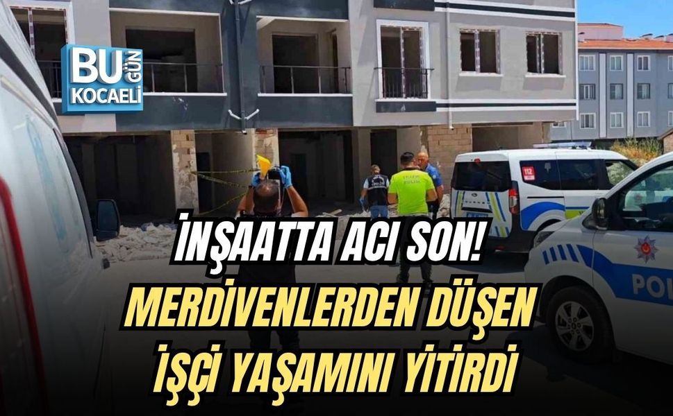 İNŞAATTA ACI SON! MERDİVENLERDEN DÜŞEN İŞÇİ YAŞAMINI YİTİRDİ