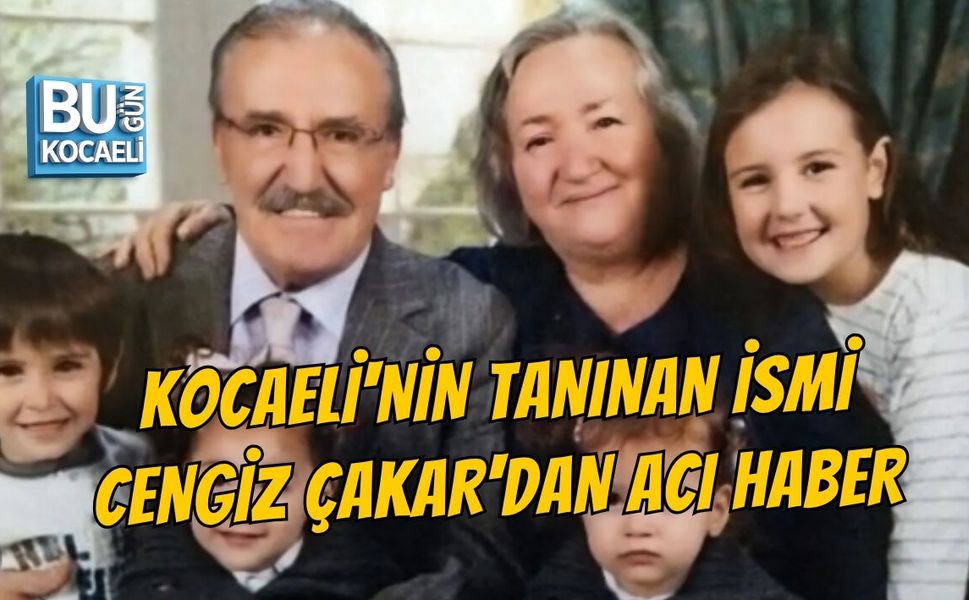 KOCAELİ'NİN TANINAN İSMİ CENGİZ ÇAKAR'DAN ACI HABER