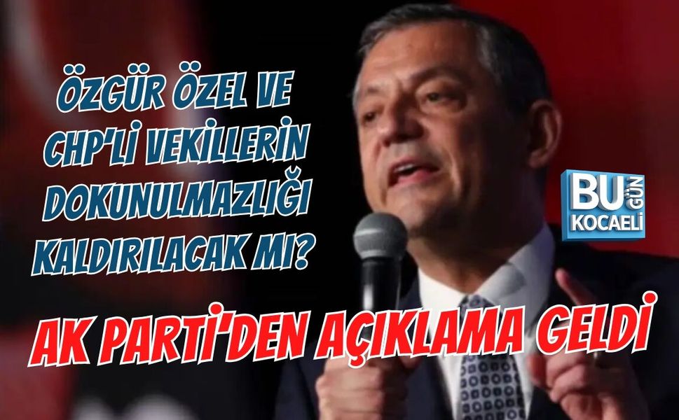 ÖZGÜR ÖZEL VE CHP’Lİ VEKİLLERİN DOKUNULMAZLIĞI KALDIRILACAK MI? AKP’DEN AÇIKLAMA GELDİ