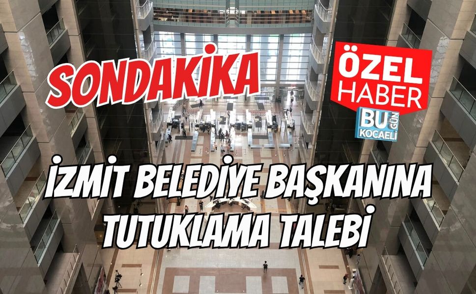 SONDAKİKA İZMİT BELEDİYE BAŞKANINA TUTUKLAMA TALEBİ