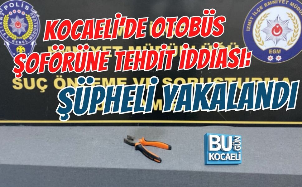 KOCAELİ’DE OTOBÜS ŞOFÖRÜNE TEHDİT İDDİASI: ŞÜPHELİ YAKALANDI